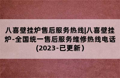 八喜壁挂炉售后服务热线|八喜壁挂炉-全国统一售后服务维修热线电话(2023-已更新）